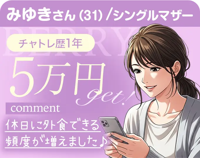 みゆきさん（31）/シングルマザー チャトレ歴1年 5万円Get! comment 休日に外食できる頻度が増えました♪
