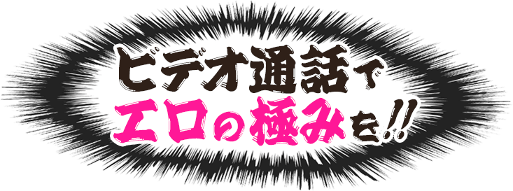 ビデオ通話でエロの極みを!