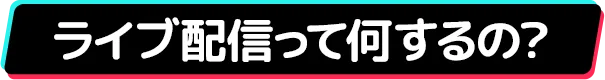 ライブ配信って何するの？