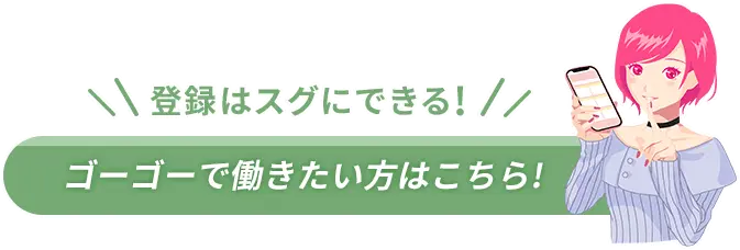 登録はスグにできる！ゴーゴーで働きたい方はこちら！